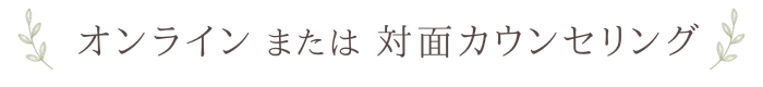 オンラインまたは対面カウンセリング