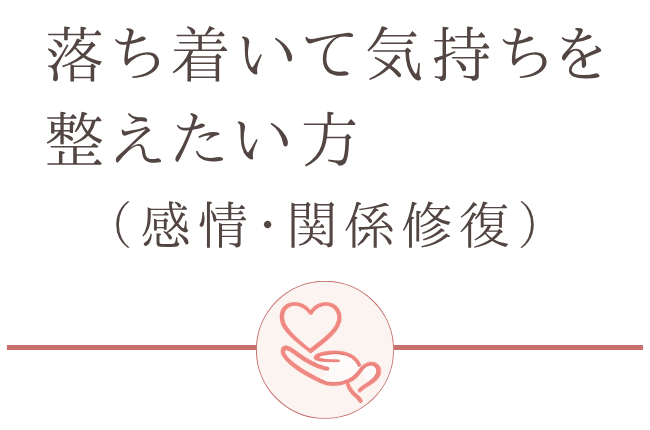 落ち着いて気持ちを整えたい方（感情・関係修復）