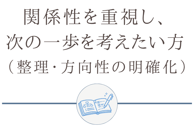 関係性を重視し、次の一歩を考えたい方（整理・方向性の明確化）