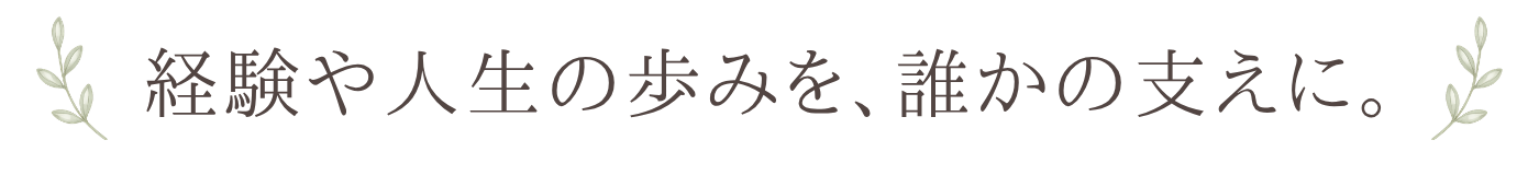 経験や人生の歩みを、誰かの支えに。