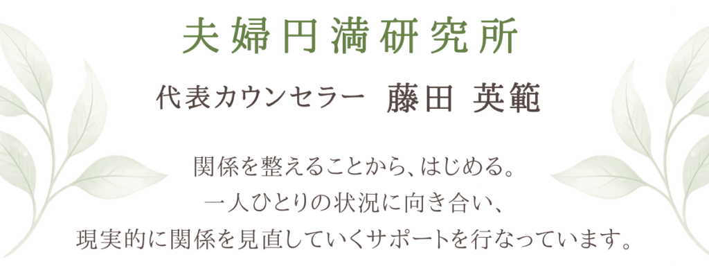 夫婦円満研究所　代表カウンセラー藤田　英範
関係を整えることから、はじめる。一人ひとりの状況に向き合い。現実的に関係を見直していくサポートをお粉ています。